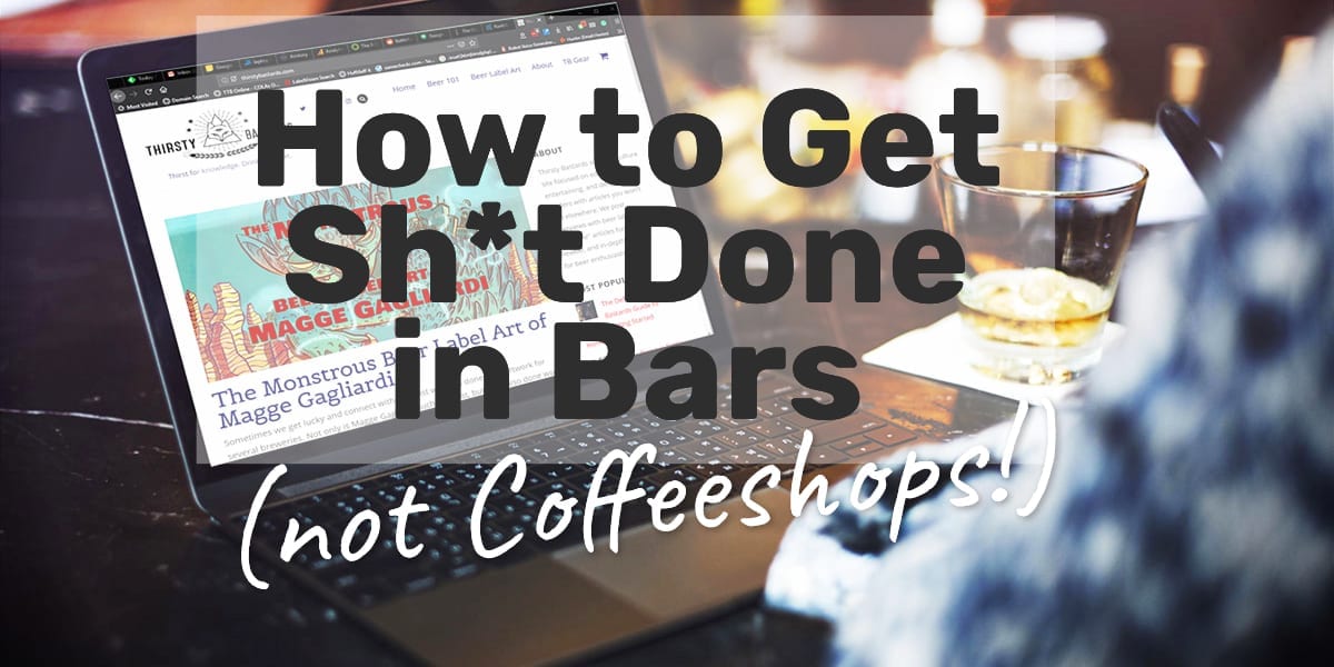 How to Get Sh*t Done in Bars (Not Coffeeshops) - Thirsty Bastards